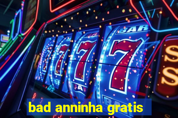 bad anninha gratis